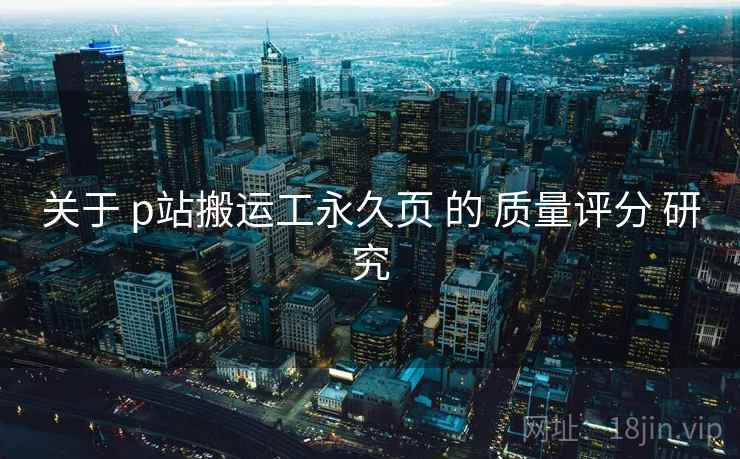 关于 p站搬运工永久页 的 质量评分 研究