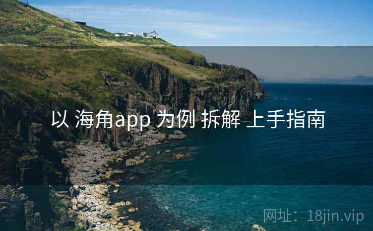 以 海角app 为例 拆解 上手指南