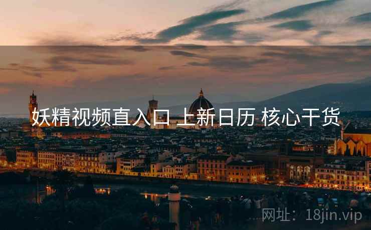 妖精视频直入口 上新日历 核心干货