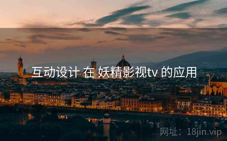 互动设计 在 妖精影视tv 的应用 互动设计 在 妖精影视tv 的应用