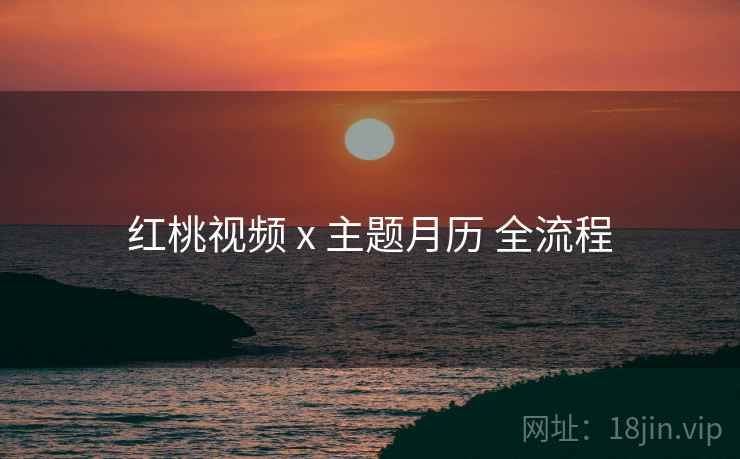 红桃视频 x 主题月历 全流程